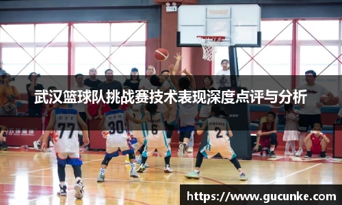 武汉篮球队挑战赛技术表现深度点评与分析