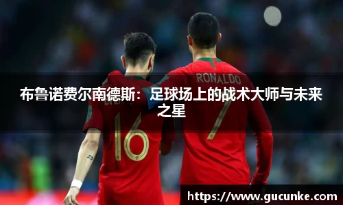 布鲁诺费尔南德斯：足球场上的战术大师与未来之星