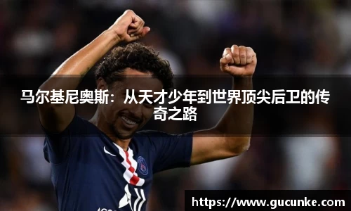 马尔基尼奥斯：从天才少年到世界顶尖后卫的传奇之路