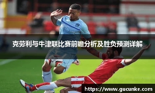 克劳利与牛津联比赛前瞻分析及胜负预测详解