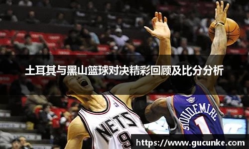 土耳其与黑山篮球对决精彩回顾及比分分析
