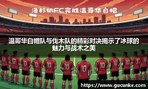 温哥华白帽队与伐木队的精彩对决揭示了冰球的魅力与战术之美