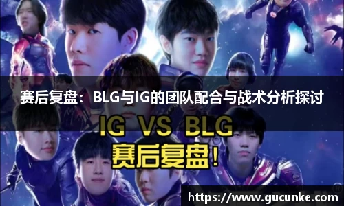 赛后复盘：BLG与IG的团队配合与战术分析探讨