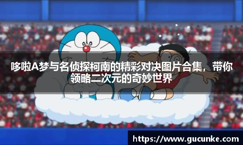 哆啦A梦与名侦探柯南的精彩对决图片合集，带你领略二次元的奇妙世界